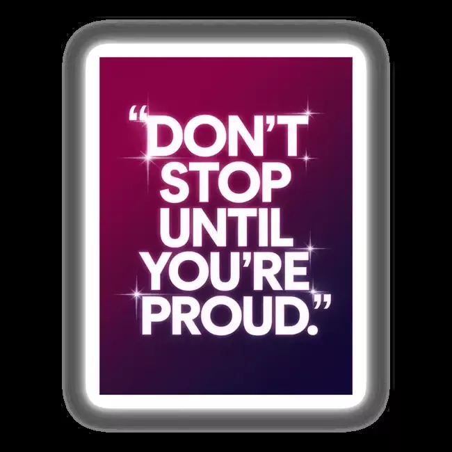 Don’t stop until you’re proud