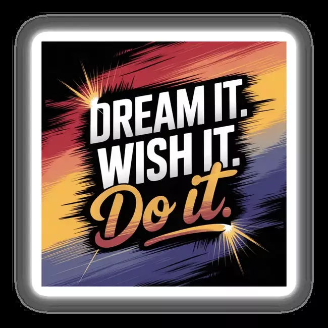 Dream it. Wish it. Do it.