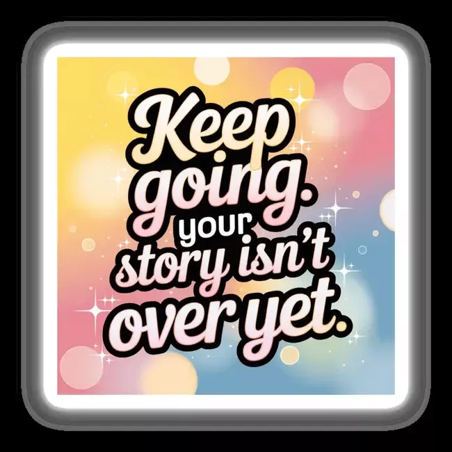 Keep going. Your story isn’t over yet