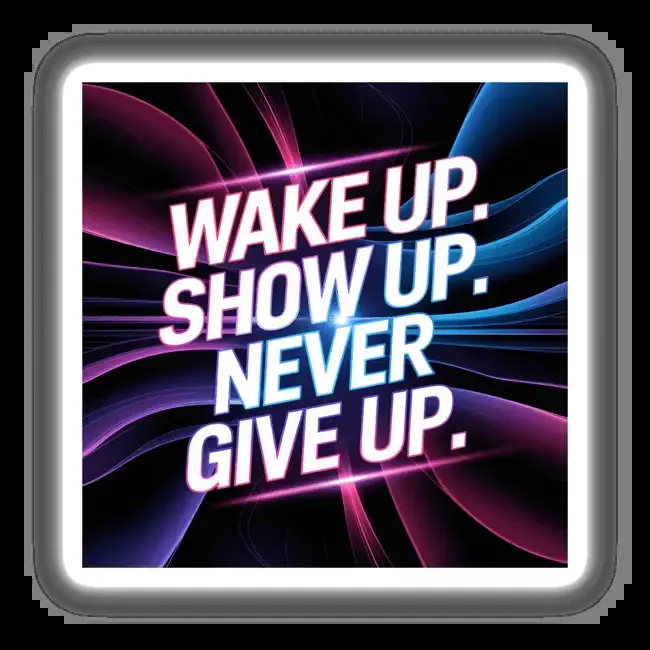 Wake up. Show up. Never give up